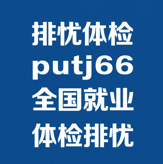 江西排忧体检-赣鄱大地体检代理代人服务机构